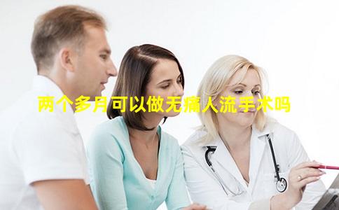 两个多月可以做无痛人流手术吗