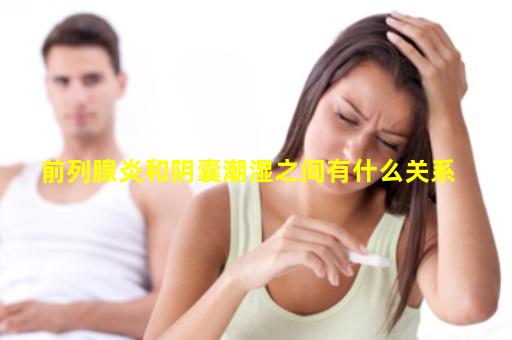 前列腺炎和阴囊潮湿之间有什么关系