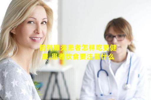 前列腺炎患者怎样吃更健康,患者饮食要注意什么