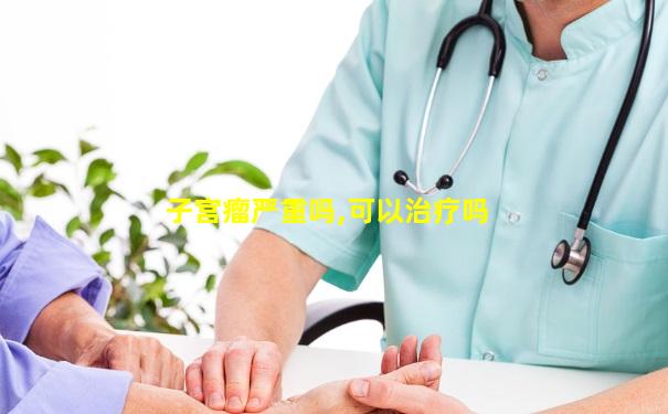 子宫瘤严重吗,可以治疗吗