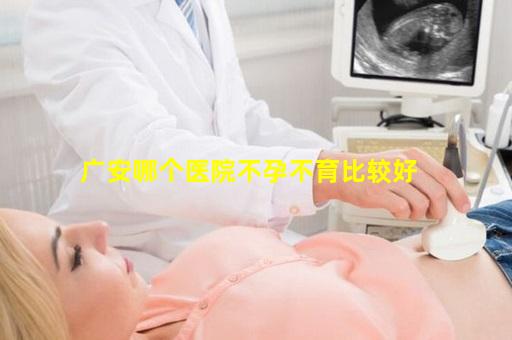 广安哪个医院不孕不育比较好