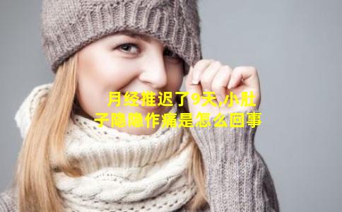 月经推迟了9天,小肚子隐隐作痛是怎么回事