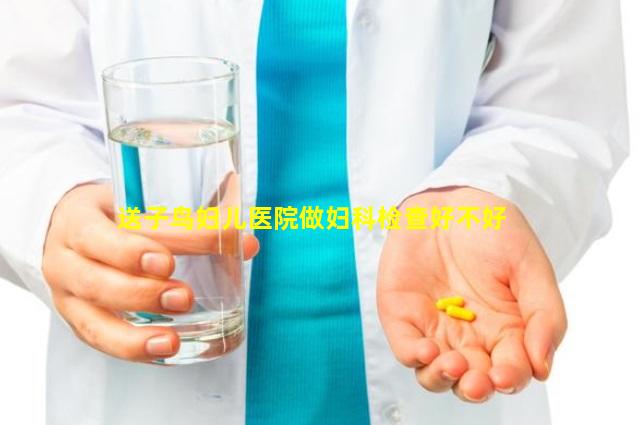 送子鸟妇儿医院做妇科检查好不好