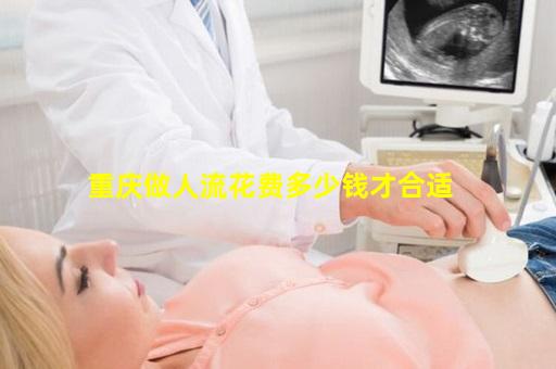 重庆做人流花费多少钱才合适