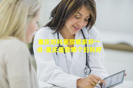 重庆妇科医院哪家好一点-重庆医院哪个妇科好