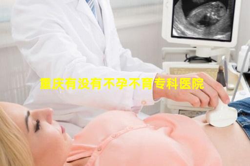 重庆有没有不孕不育专科医院