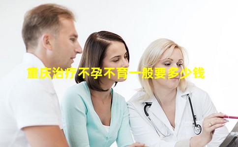 重庆治疗不孕不育一般要多少钱